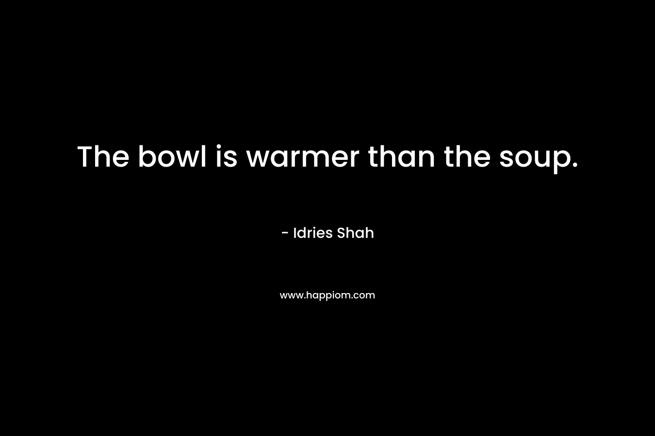 The bowl is warmer than the soup.
