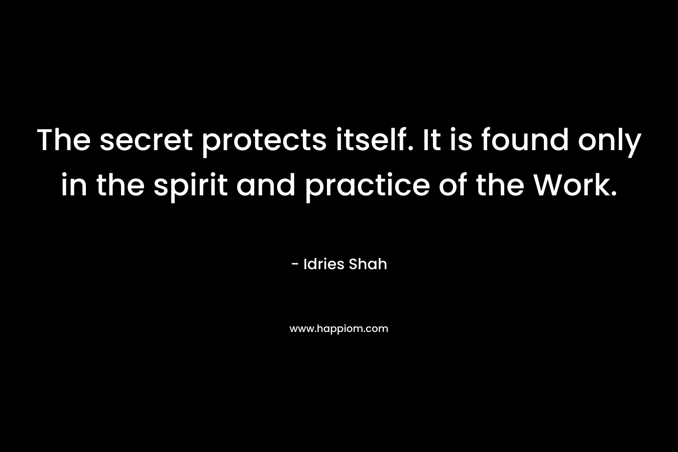 The secret protects itself. It is found only in the spirit and practice of the Work. – Idries Shah