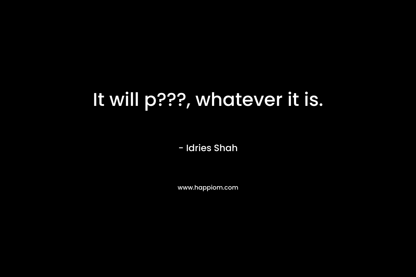 It will p???, whatever it is. – Idries Shah