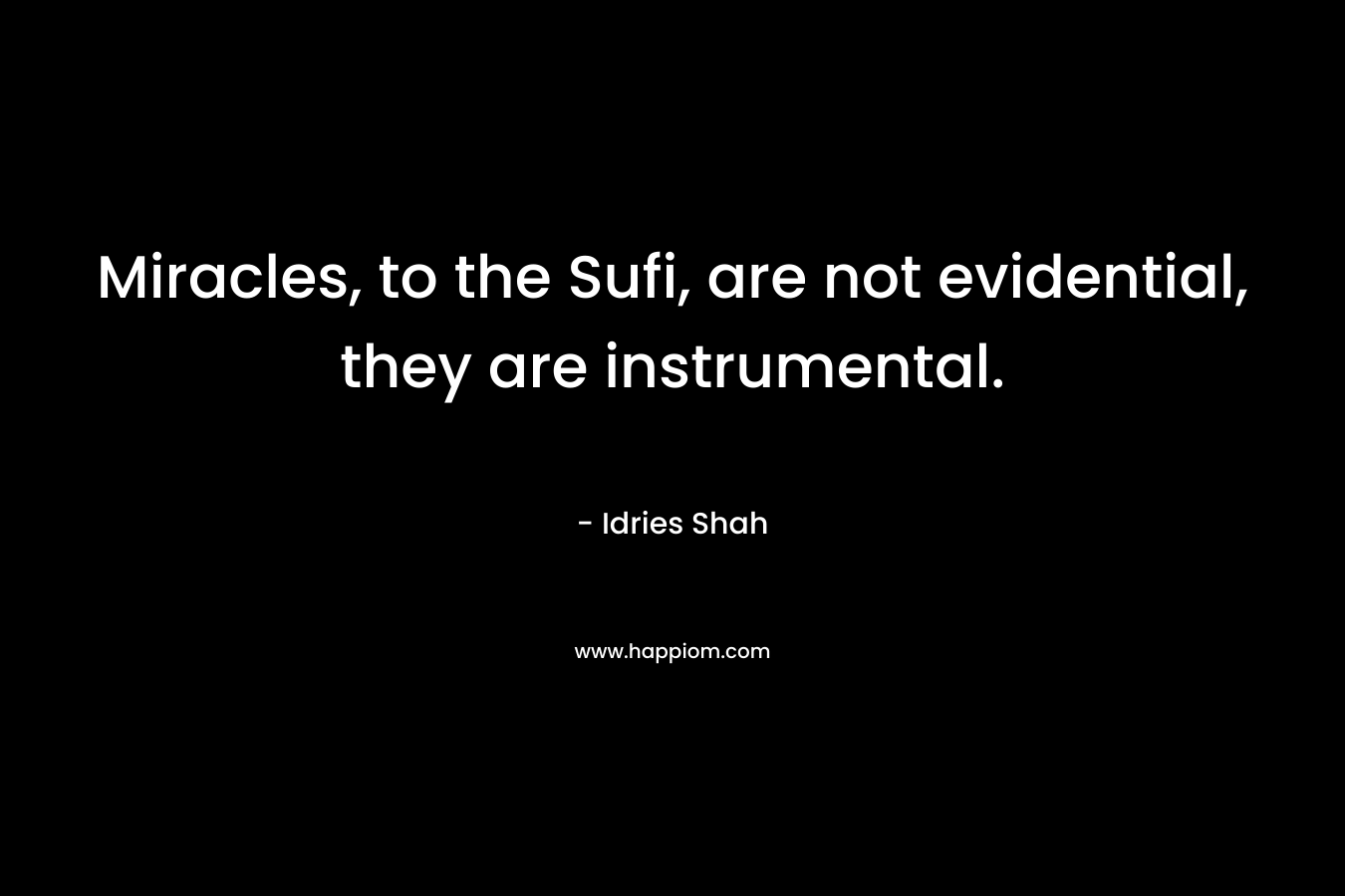 Miracles, to the Sufi, are not evidential, they are instrumental. – Idries Shah