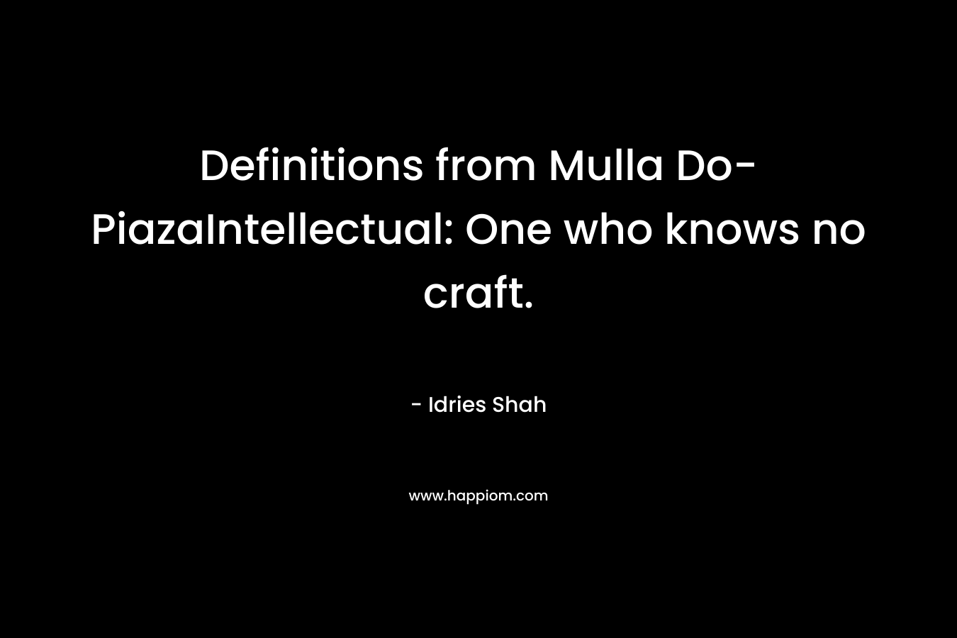 Definitions from Mulla Do-PiazaIntellectual: One who knows no craft.