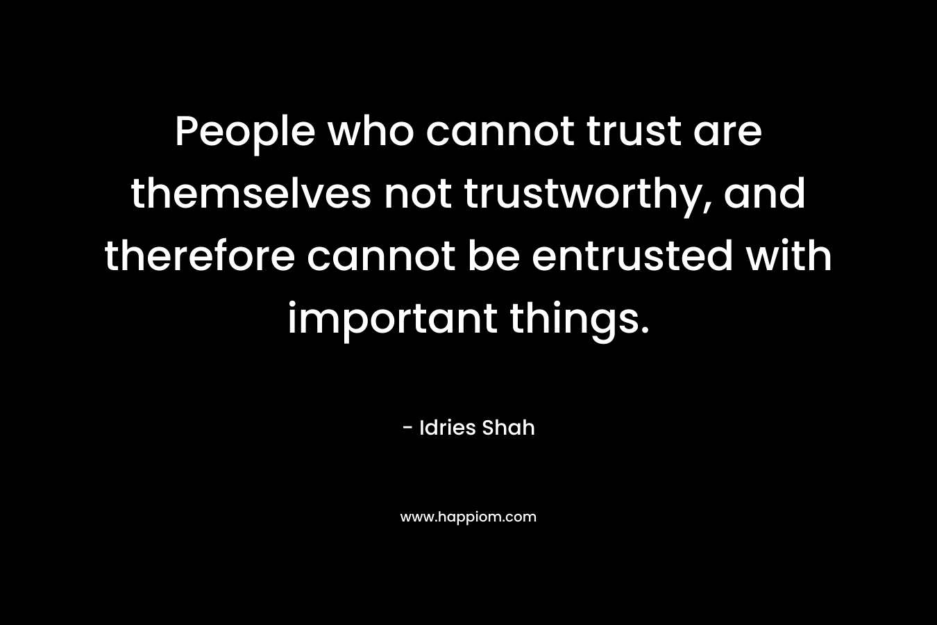 People who cannot trust are themselves not trustworthy, and therefore cannot be entrusted with important things.