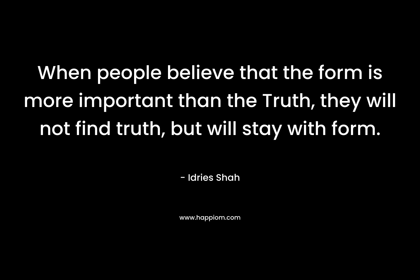 When people believe that the form is more important than the Truth, they will not find truth, but will stay with form.