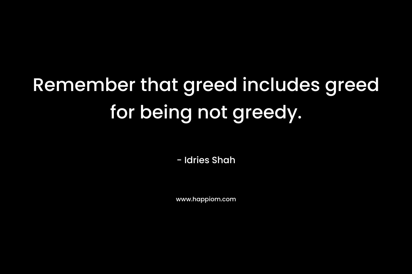Remember that greed includes greed for being not greedy.