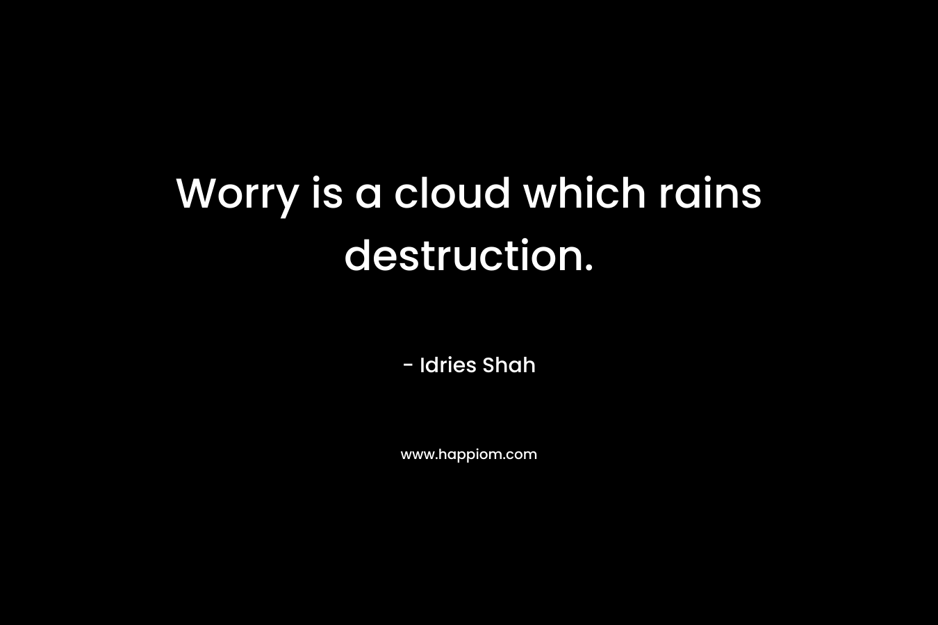 Worry is a cloud which rains destruction.