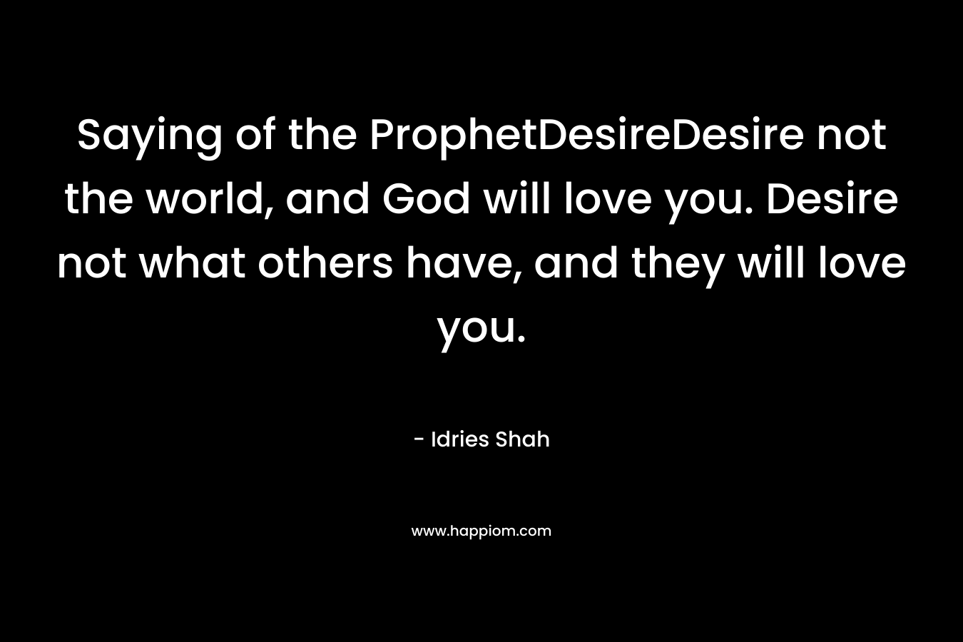 Saying of the ProphetDesireDesire not the world, and God will love you. Desire not what others have, and they will love you.