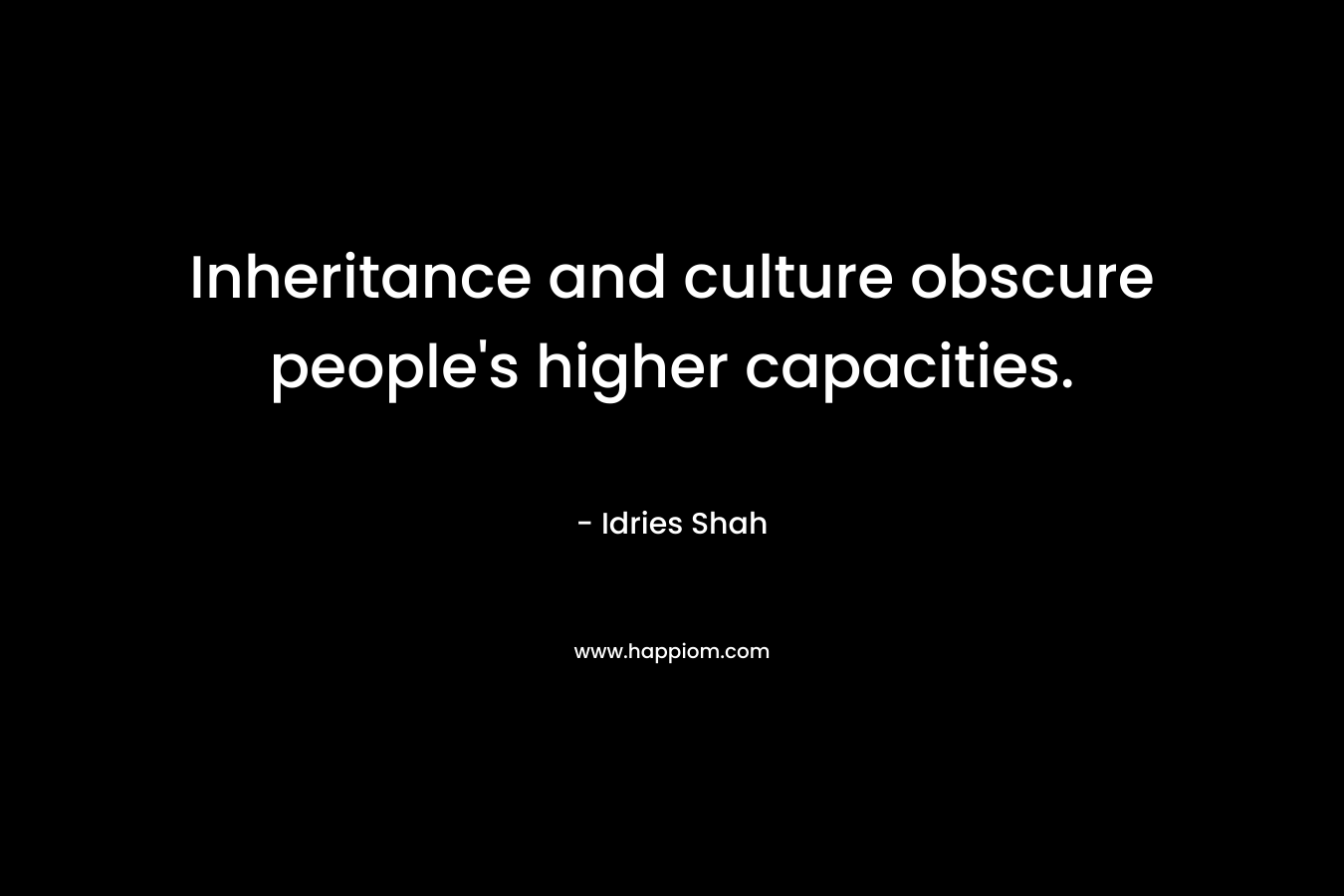 Inheritance and culture obscure people’s higher capacities. – Idries Shah