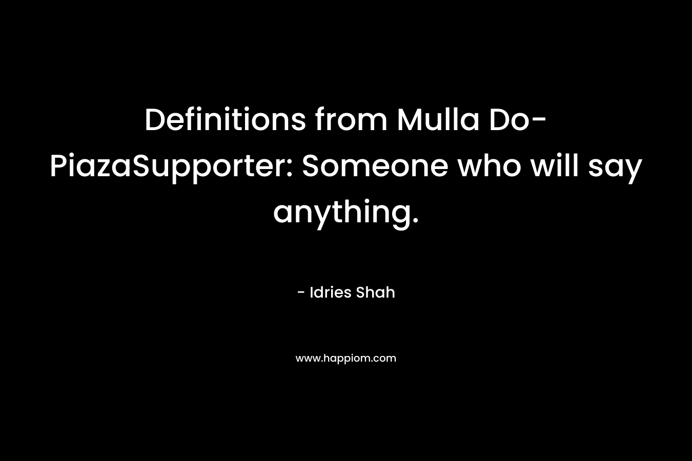 Definitions from Mulla Do-PiazaSupporter: Someone who will say anything. – Idries Shah