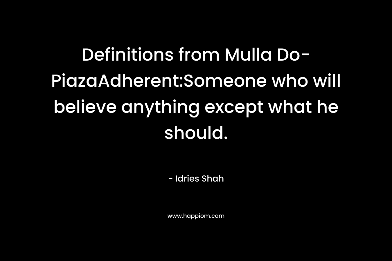 Definitions from Mulla Do-PiazaAdherent:Someone who will believe anything except what he should. – Idries Shah