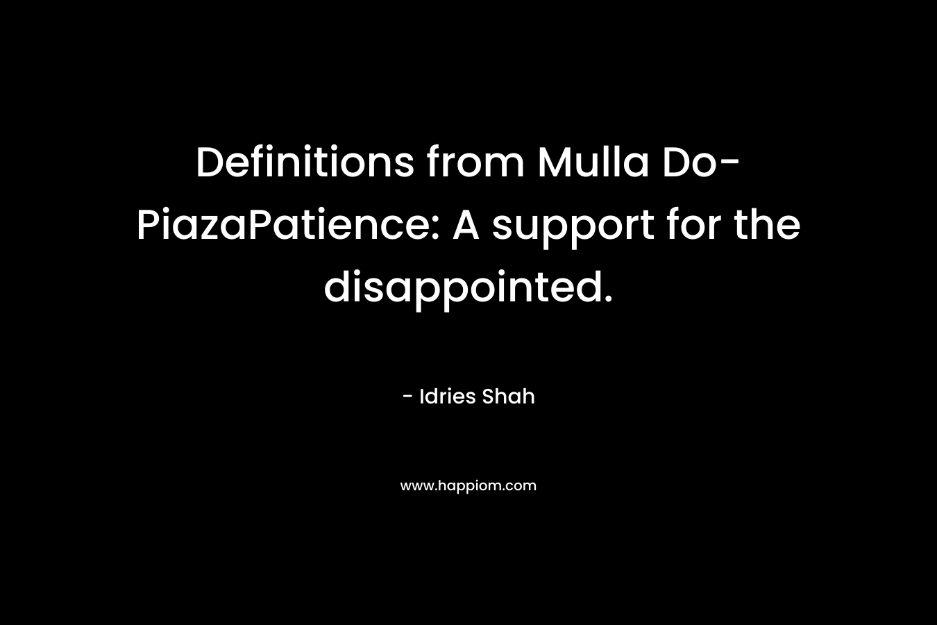 Definitions from Mulla Do-PiazaPatience: A support for the disappointed. – Idries Shah