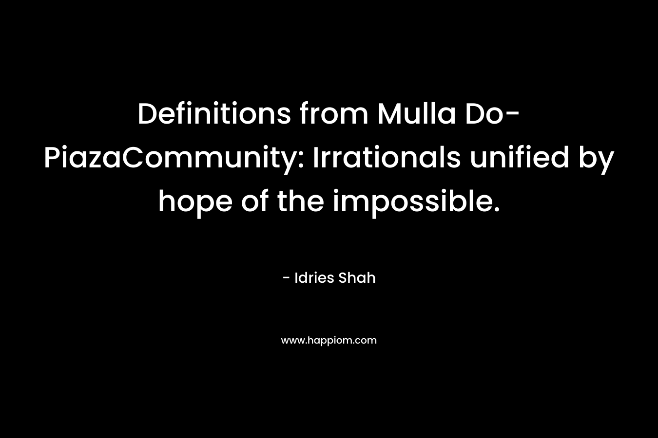 Definitions from Mulla Do-PiazaCommunity: Irrationals unified by hope of the impossible. – Idries Shah