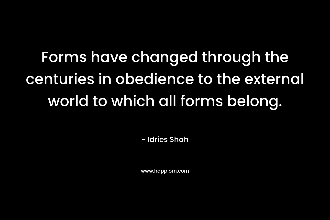 Forms have changed through the centuries in obedience to the external world to which all forms belong.