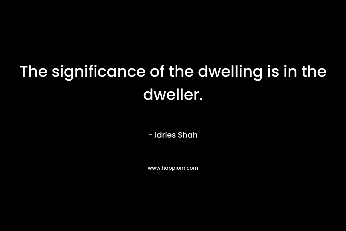 The significance of the dwelling is in the dweller.