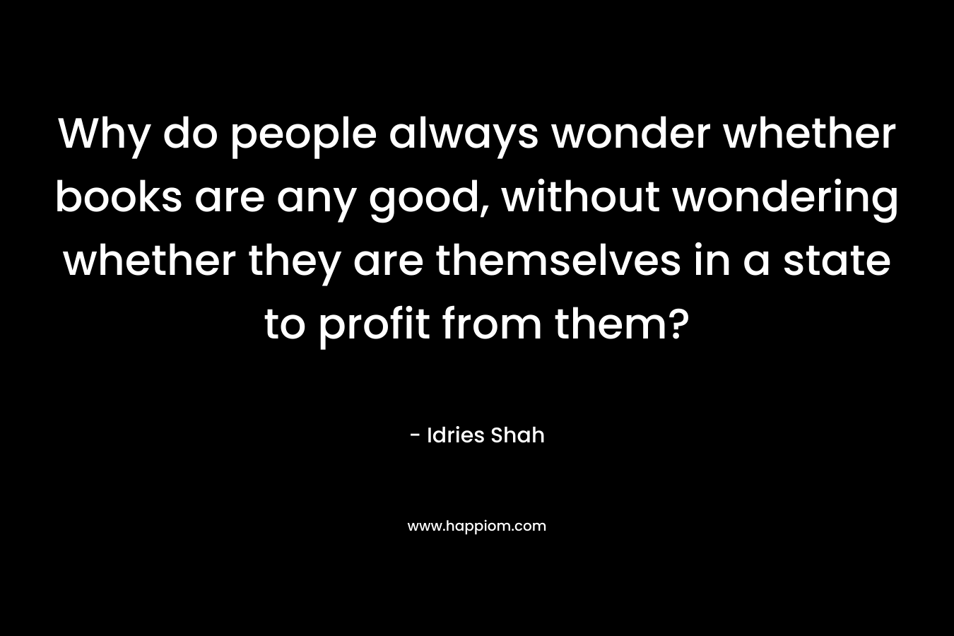 Why do people always wonder whether books are any good, without wondering whether they are themselves in a state to profit from them?