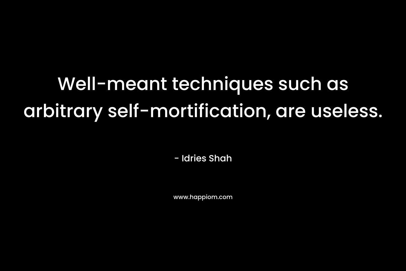 Well-meant techniques such as arbitrary self-mortification, are useless.