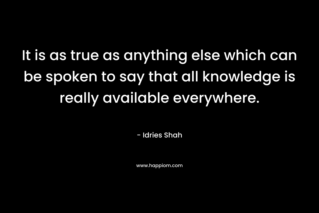 It is as true as anything else which can be spoken to say that all knowledge is really available everywhere.