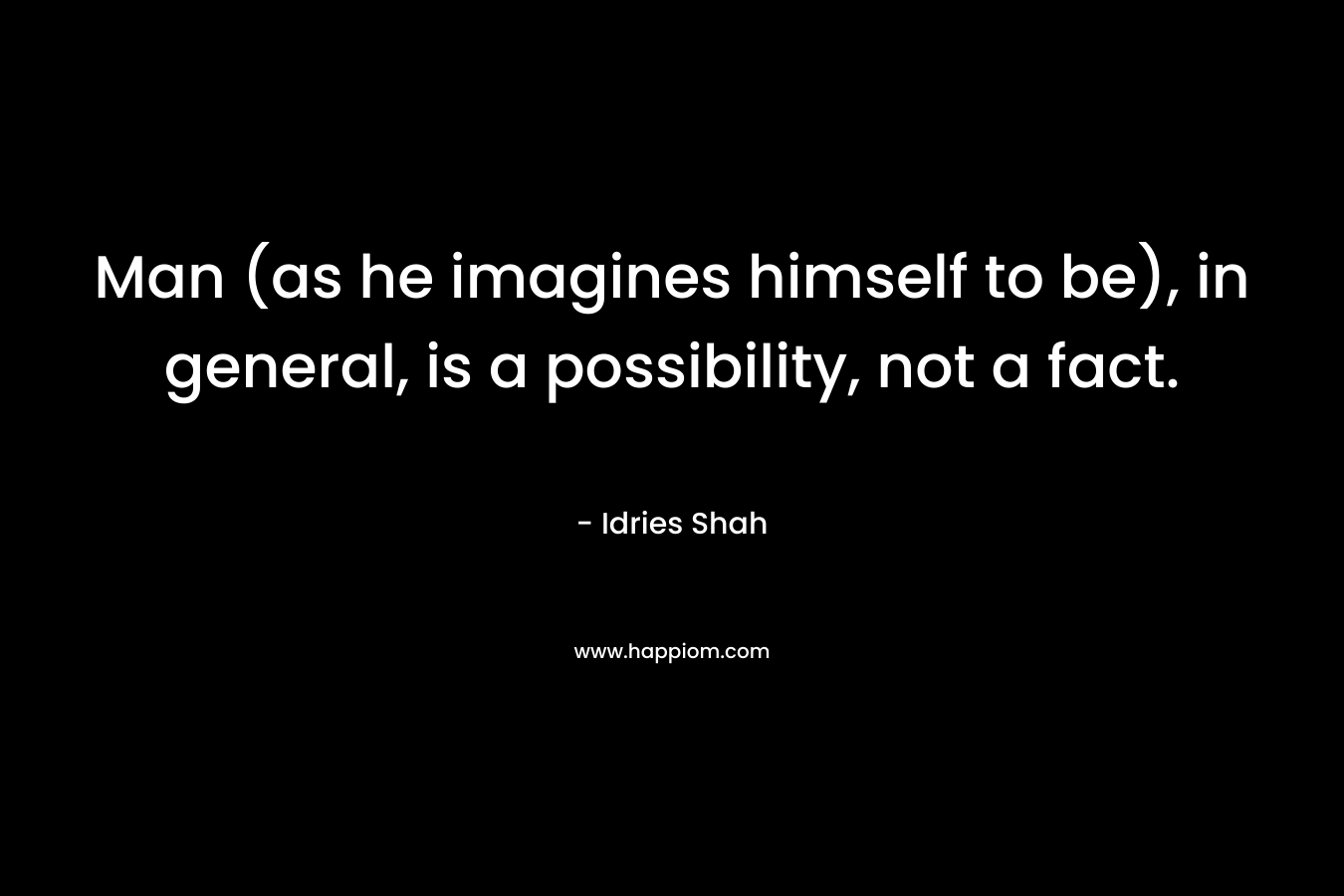 Man (as he imagines himself to be), in general, is a possibility, not a fact.