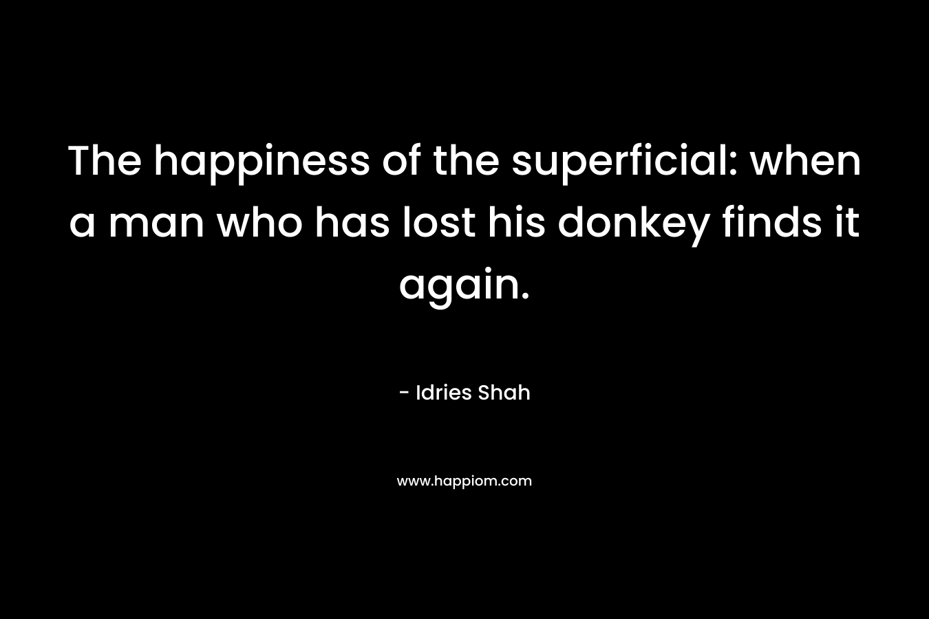 The happiness of the superficial: when a man who has lost his donkey finds it again.