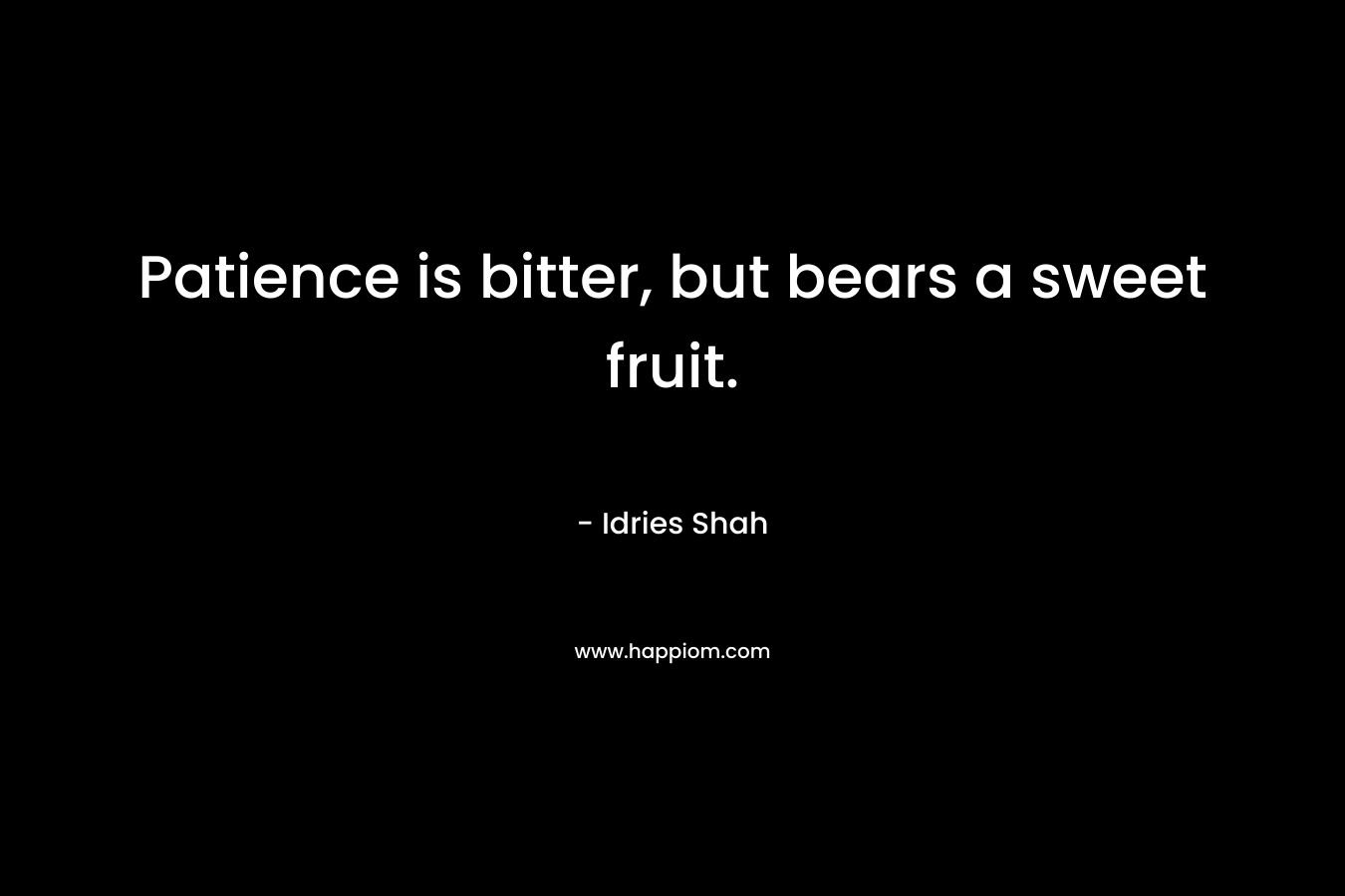 Patience is bitter, but bears a sweet fruit.