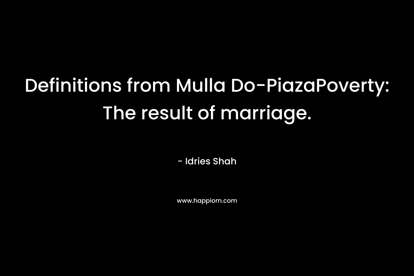 Definitions from Mulla Do-PiazaPoverty: The result of marriage. – Idries Shah