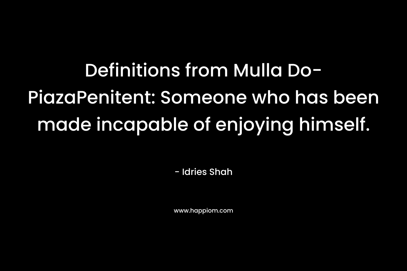 Definitions from Mulla Do-PiazaPenitent: Someone who has been made incapable of enjoying himself. – Idries Shah