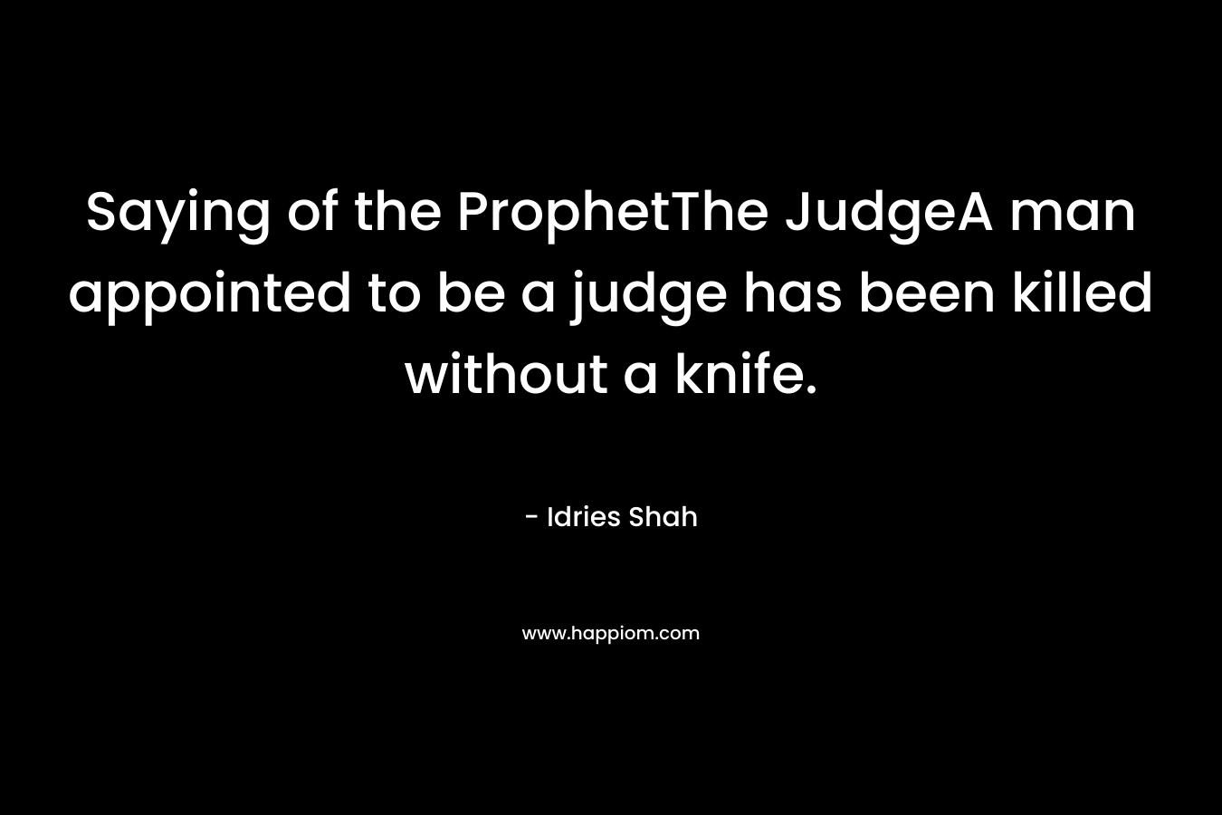 Saying of the ProphetThe JudgeA man appointed to be a judge has been killed without a knife.