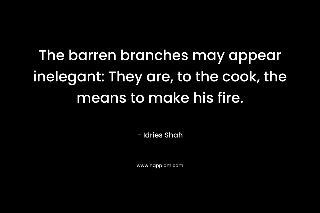 The barren branches may appear inelegant: They are, to the cook, the means to make his fire.
