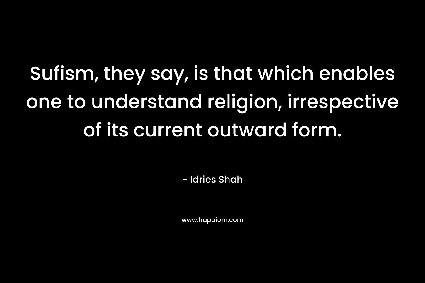 Sufism, they say, is that which enables one to understand religion, irrespective of its current outward form.