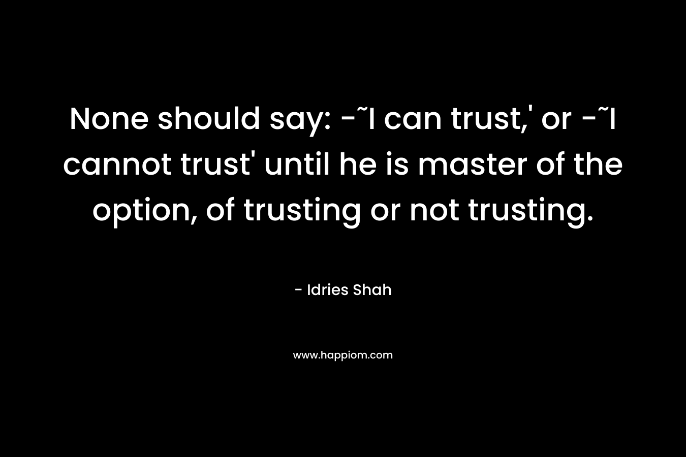 None should say: -˜I can trust,' or -˜I cannot trust' until he is master of the option, of trusting or not trusting.