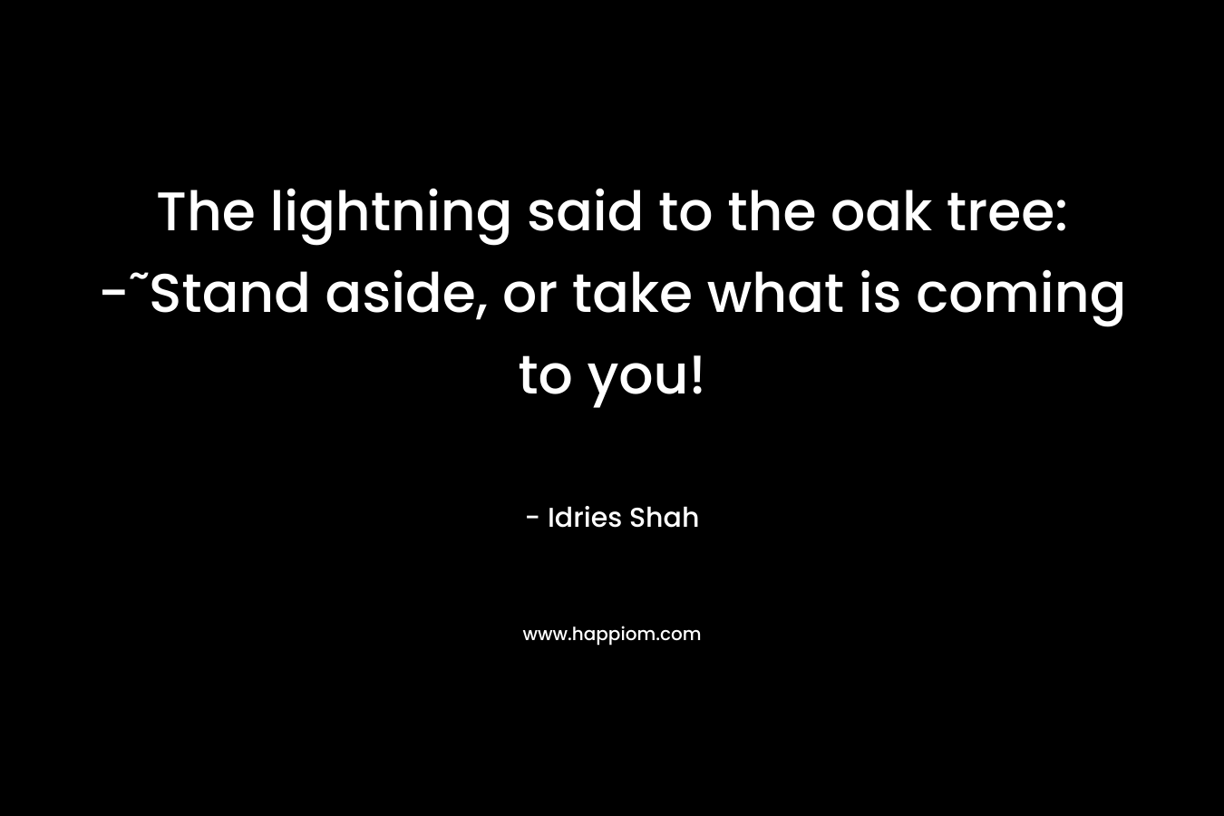 The lightning said to the oak tree: -˜Stand aside, or take what is coming to you!