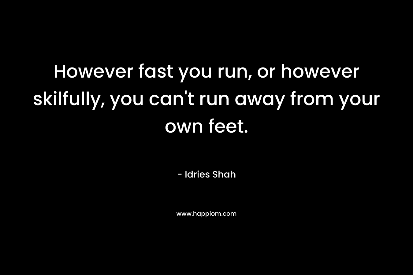 However fast you run, or however skilfully, you can't run away from your own feet.