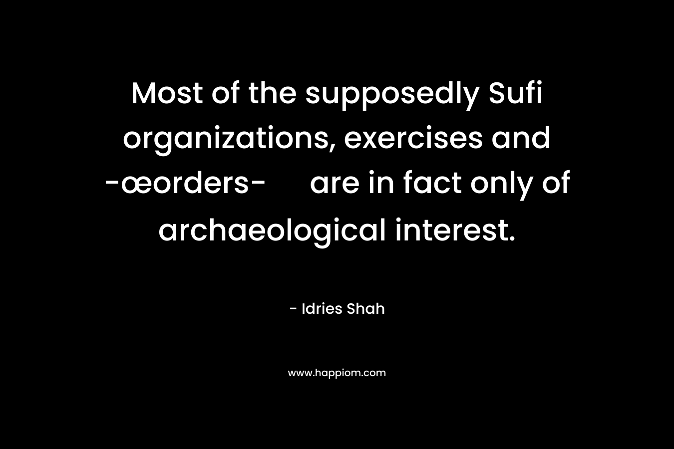 Most of the supposedly Sufi organizations, exercises and -œorders- are in fact only of archaeological interest.