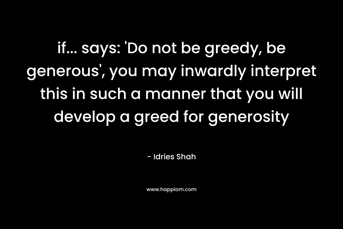 if... says: 'Do not be greedy, be generous', you may inwardly interpret this in such a manner that you will develop a greed for generosity