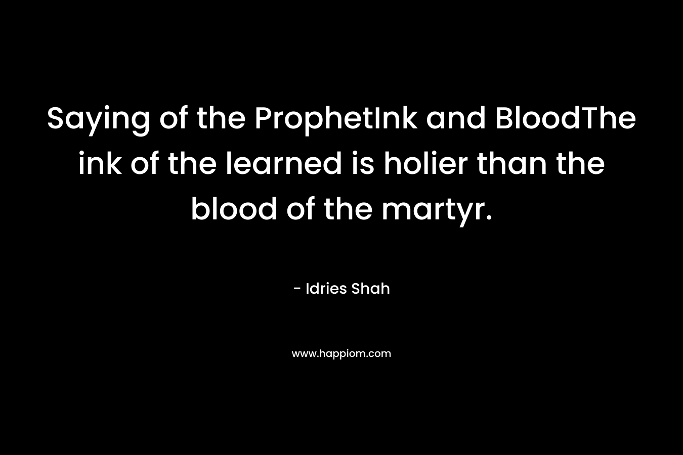Saying of the ProphetInk and BloodThe ink of the learned is holier than the blood of the martyr. – Idries Shah