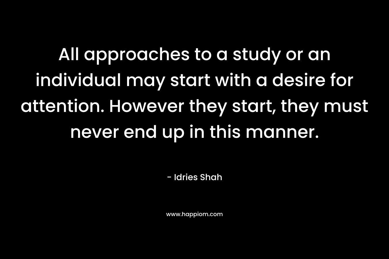 All approaches to a study or an individual may start with a desire for attention. However they start, they must never end up in this manner.