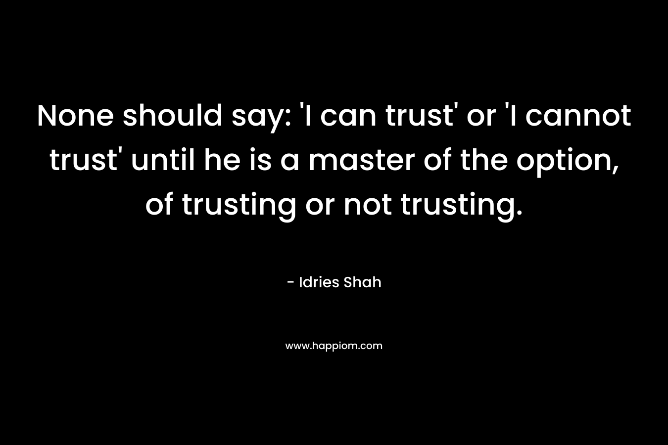 None should say: 'I can trust' or 'I cannot trust' until he is a master of the option, of trusting or not trusting.