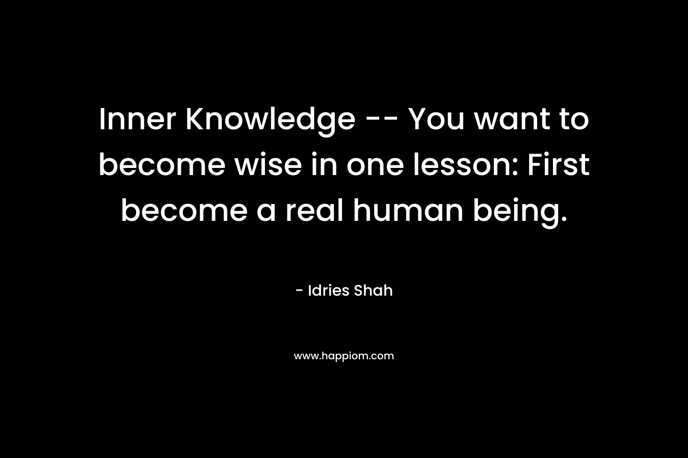 Inner Knowledge -- You want to become wise in one lesson: First become a real human being.