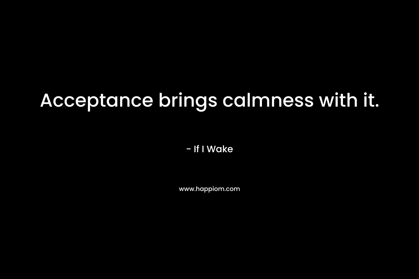 Acceptance brings calmness with it. – If I Wake