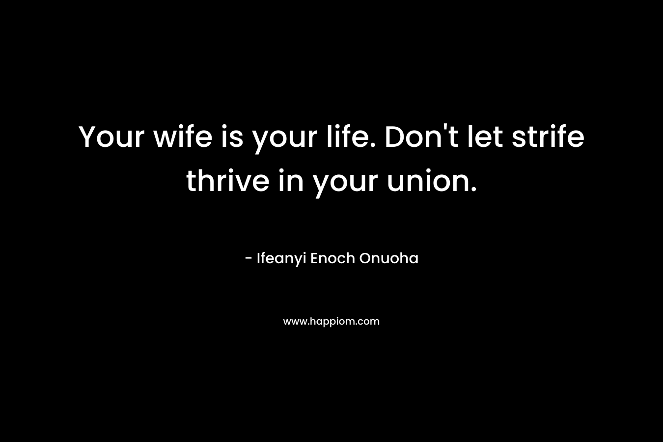 Your wife is your life. Don’t let strife thrive in your union. – Ifeanyi Enoch Onuoha