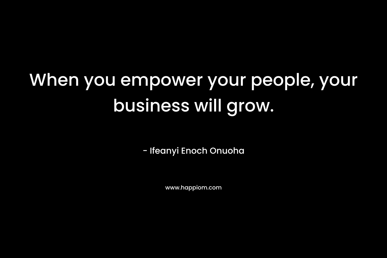 When you empower your people, your business will grow.