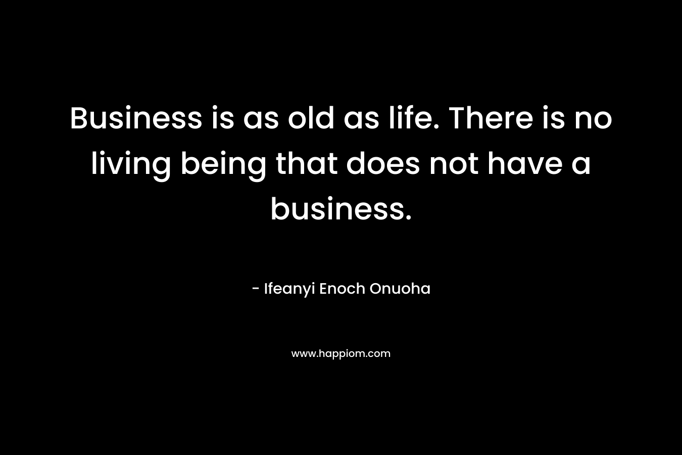 Business is as old as life. There is no living being that does not have a business.