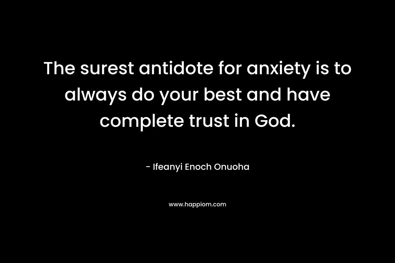 The surest antidote for anxiety is to always do your best and have complete trust in God.