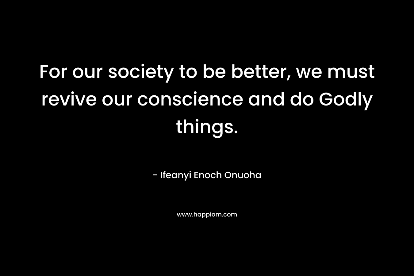 For our society to be better, we must revive our conscience and do Godly things.