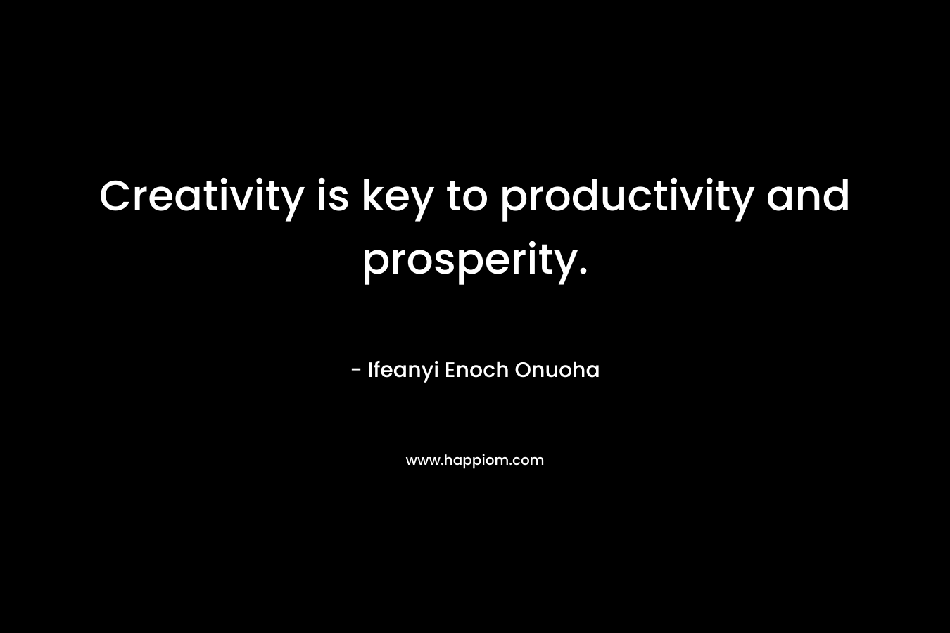 Creativity is key to productivity and prosperity.