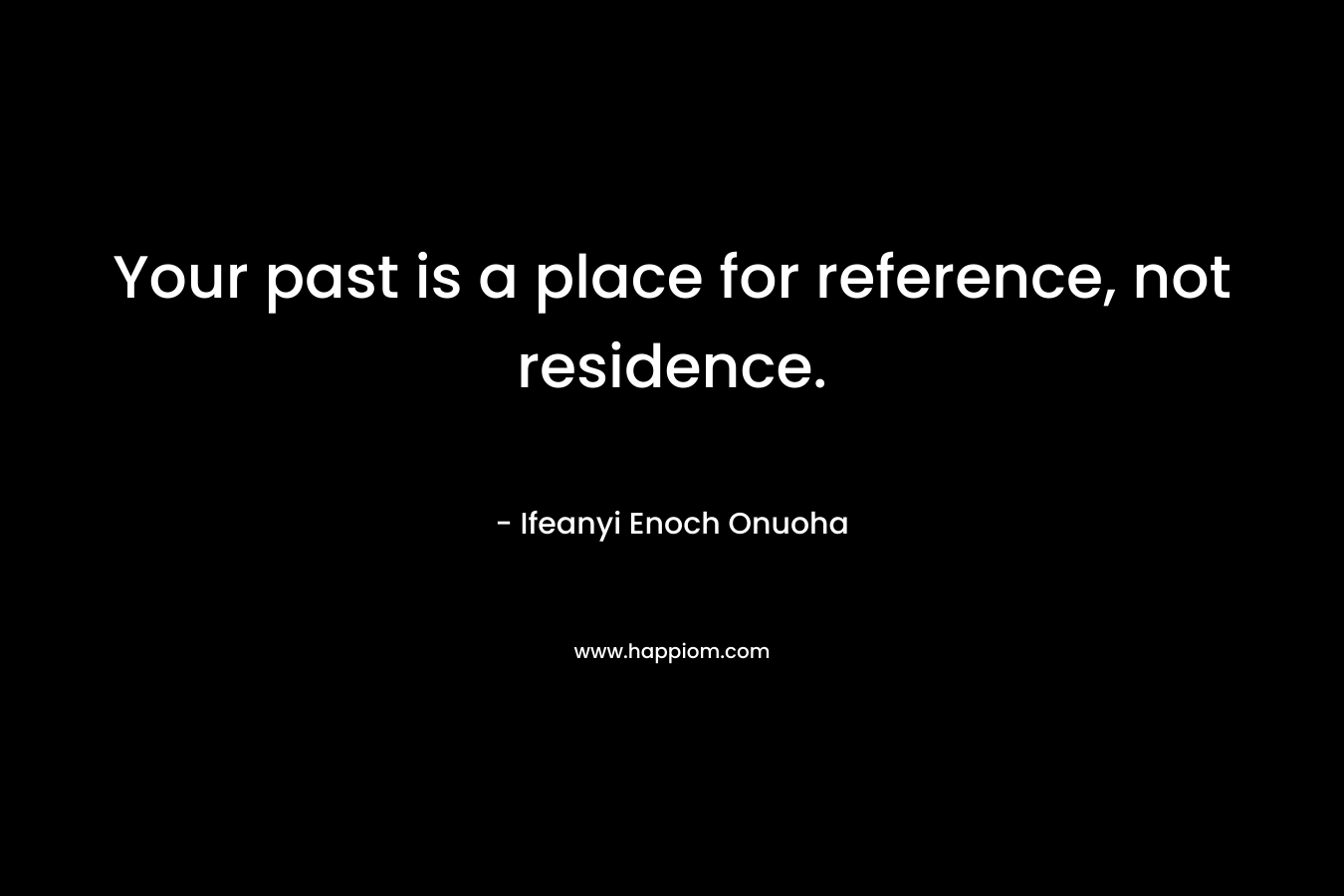 Your past is a place for reference, not residence.