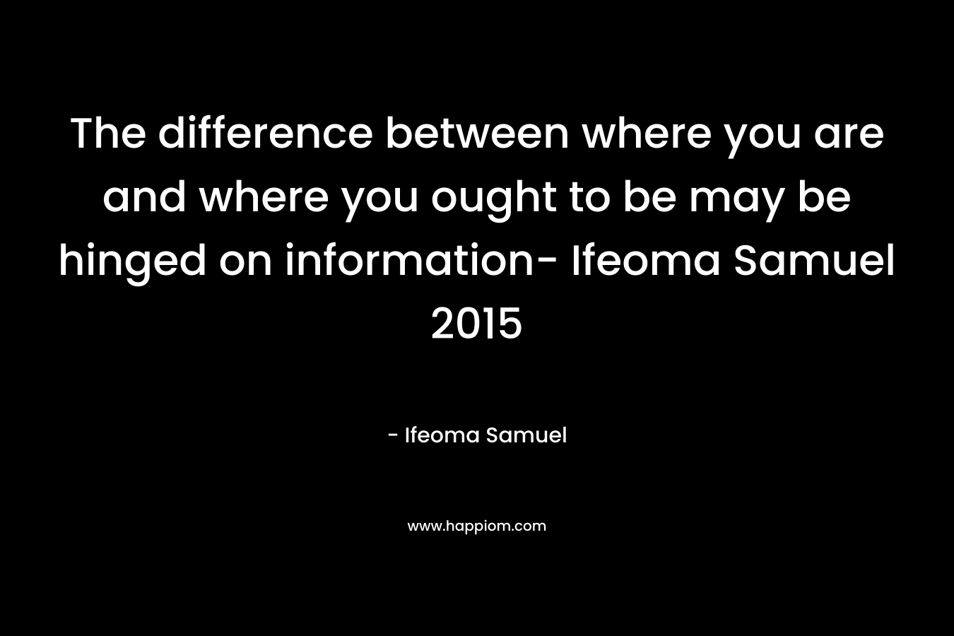 The difference between where you are and where you ought to be may be hinged on information- Ifeoma Samuel 2015 – Ifeoma Samuel