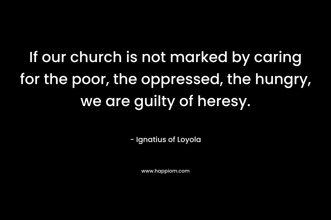 If our church is not marked by caring for the poor, the oppressed, the hungry, we are guilty of heresy.