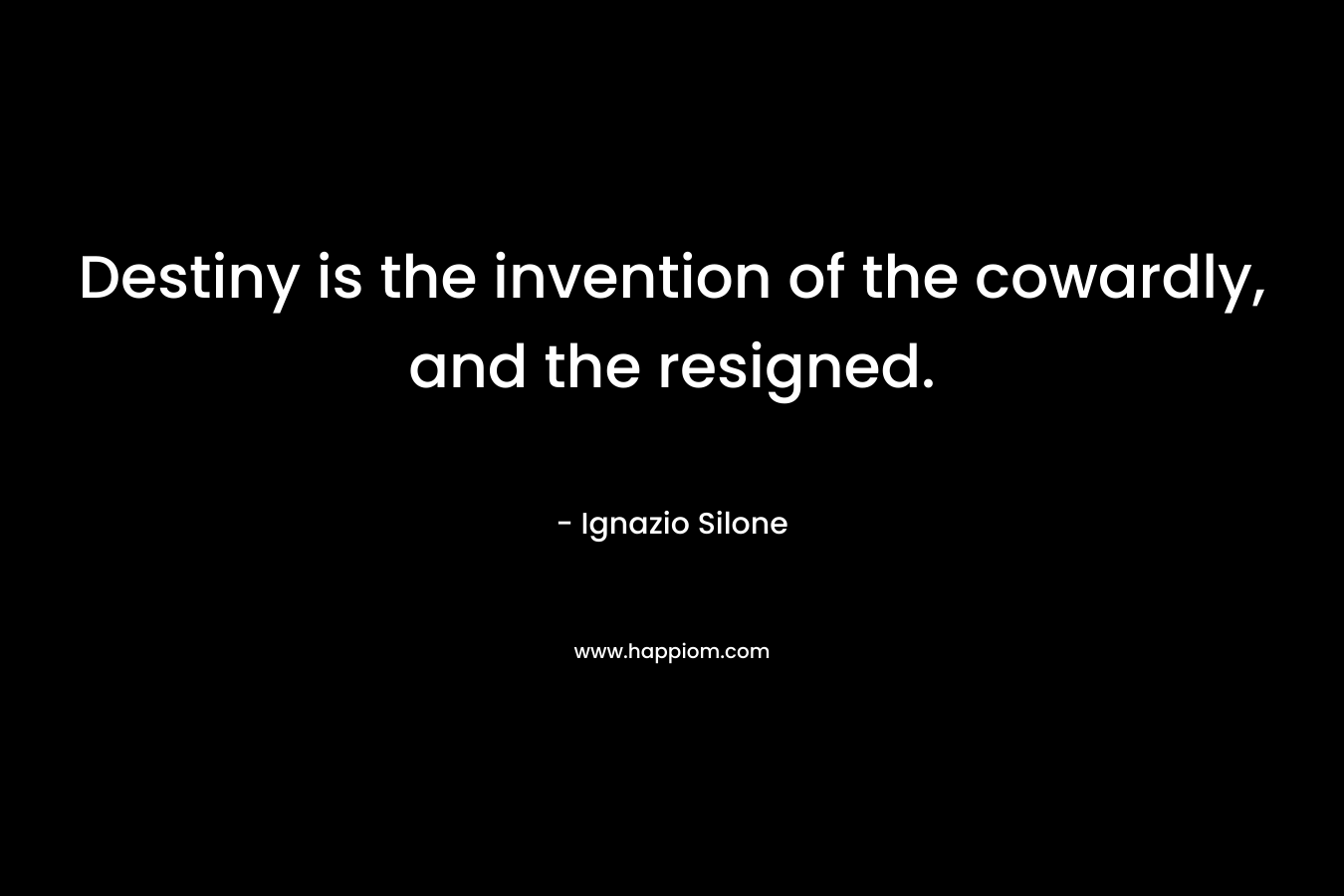 Destiny is the invention of the cowardly, and the resigned.