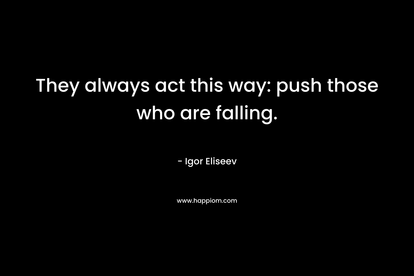 They always act this way: push those who are falling. – Igor Eliseev