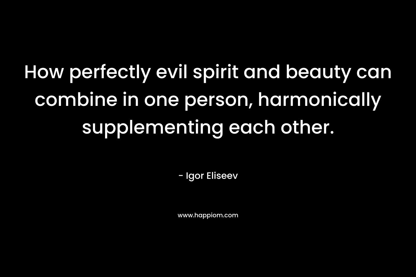 How perfectly evil spirit and beauty can combine in one person, harmonically supplementing each other. – Igor Eliseev